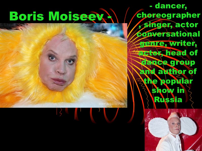 Boris Moiseev - - dancer, choreographer, singer, actor conversational genre, writer, actor, head of